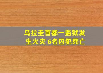 乌拉圭首都一监狱发生火灾 6名囚犯死亡